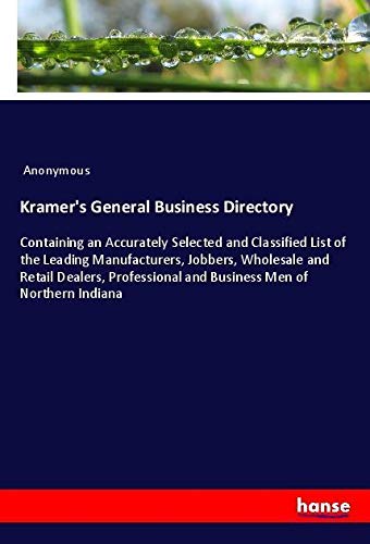 Kramer's General Business Directory: Containing an Accurately Selected and Classified List of the Leading Manufacturers, Jobbers, Wholesale and Retail ... and Business Men of Northern Indiana