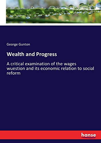 Wealth and Progress: A critical examination of the wages wuestion and its economic relation to social reform
