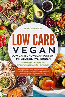 Low Carb Vegan: Low Carb und Vegan perfekt miteinander verbinden. Die besten Rezepte für Ernährungsbewusste Menschen. Hauptgerichte, Salate, Pizza, Flammkuchen, Snacks, Desserts und kleine Gerichte.