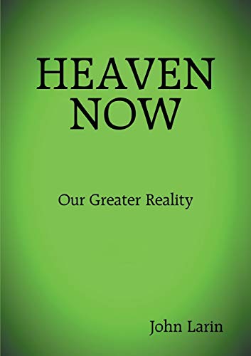 Heaven Now: Our Greater Reality