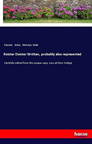 Roister Doister Written, probably also represented: Carefully edited from the unique copy, now at Eton College