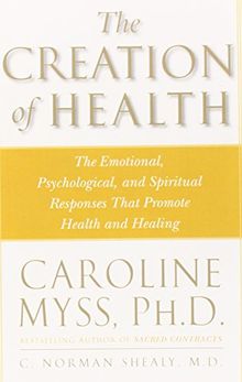 The Creation of Health: The Emotional, Psychological, and Spiritual Responses That Promote Health and Healing