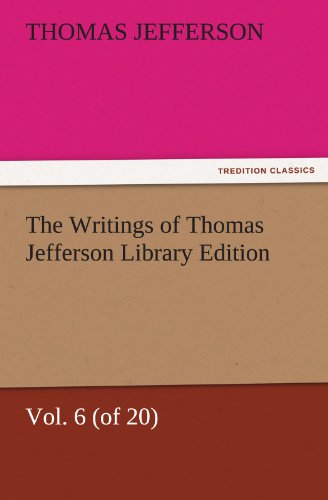 The Writings of Thomas Jefferson Library Edition - Vol. 6 (of 20) (TREDITION CLASSICS)