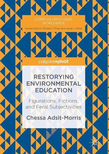 Curriculum Studies Worldwide: Restorying Environmental Education: Figurations, Fictions, and Feral Subjectivities
