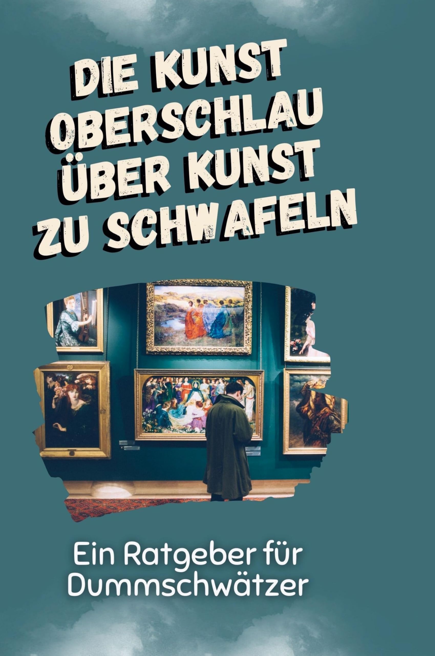 Die Kunst oberschlau über Kunst zu schwafeln: Ein Ratgeber für Dummschwätzer