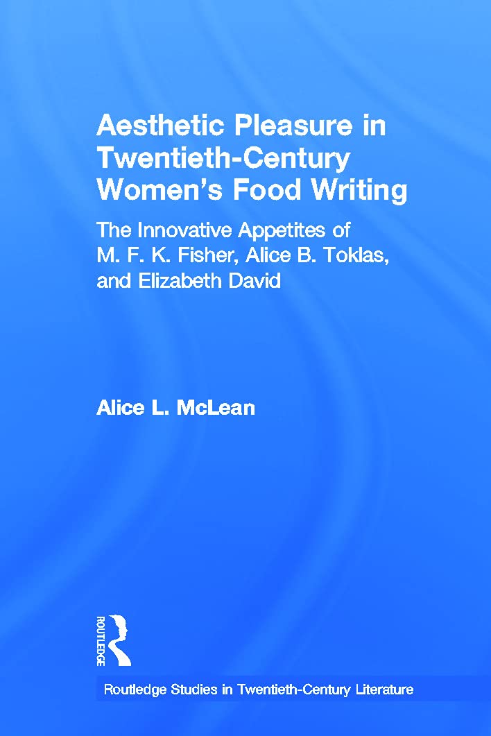 Aesthetic Pleasure in Twentieth-Century Women's Food Writing: The Innovative Appetites of M.F.K. Fisher, Alice B. Toklas, and Elizabeth David ... in Twentieth-century Literature, 18, Band 18)