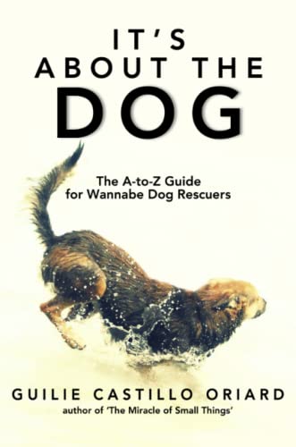 It's About the Dog - The A-Z Guide for Wannabe Dog Rescuers