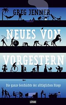 Neues von vorgestern: Die ganze Geschichte der alltäglichen Dinge