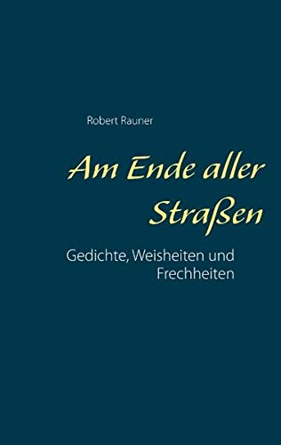 Am Ende aller Straßen: Gedichte, Weisheiten und Frechheiten