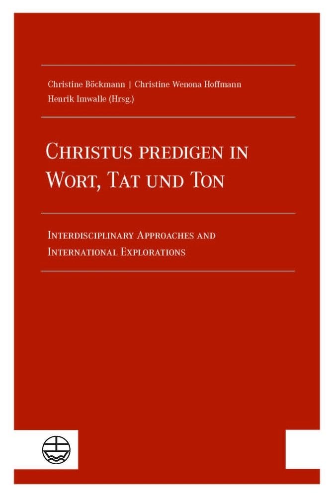 Christus predigen – in Wort, Tat und Ton: Interdisciplinary Approaches and International Explorations