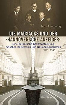 Die Madsacks und der »Hannoversche Anzeiger«: Eine bürgerliche Großstadtzeitung zwischen Kaiserreich und Nationalsozialismus, 1893-1945