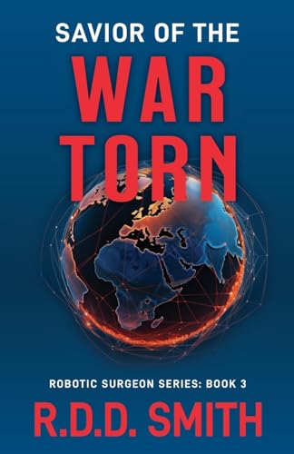 Savior of the War Torn: A Thrilling Science Fiction Medical Adventure (AI Robotic Surgeon, Band 3)