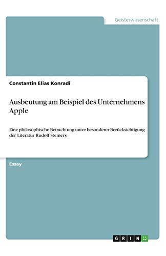 Ausbeutung am Beispiel des Unternehmens Apple: Eine philosophische Betrachtung unter besonderer Berücksichtigung der Literatur Rudolf Steiners