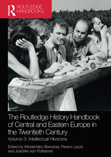The Routledge History Handbook of Central and Eastern Europe in the Twentieth Century: Volume 3: Intellectual Horizons (Routledge Twentieth Century History Handbooks, 3)