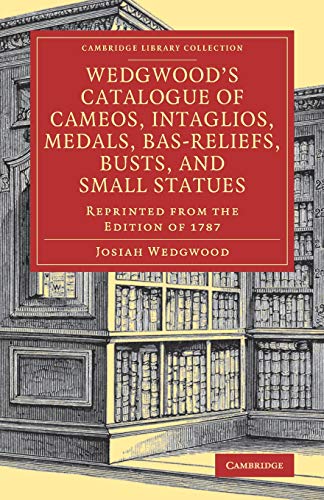 Josiah Wedgwood Wedgwood's Catalogue Of Cameos, Intaglios, Medals, Bas-Reliefs, Busts, And Small Statues, Reprinted From The Edition Of 1787 (Cambridge Library