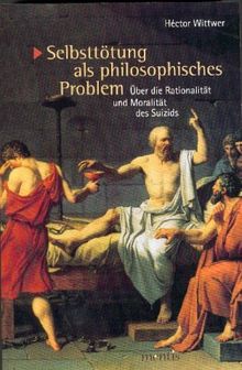 Selbsttötung als philosophisches Problem: Über die Rationalität und Moralität des Suizids