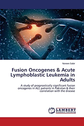 Fusion Oncogenes & Acute Lymphoblastic Leukemia in Adults: A study of prognostically significant fusion oncogenes in ALL patients in Pakistan & their correlation with the disease
