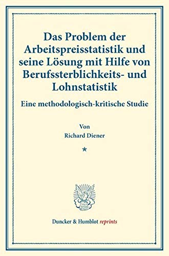 Das Problem der Arbeitspreisstatistik und seine Lösung mit Hilfe von Berufssterblichkeits- und Lohnstatistik.: Eine methodologisch-kritische Studie. ... 184). (Duncker & Humblot reprints)