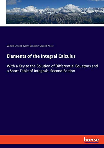 Elements of the Integral Calculus: With a Key to the Solution of Differential Equatons and a Short Table of Integrals. Second Edition