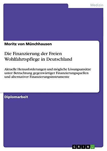 Die Finanzierung der Freien Wohlfahrtspflege in Deutschland: Aktuelle Herausforderungen und mögliche Lösungsansätze unter Betrachtung gegenwärtiger ... und alternativer Finanzierungsinstrumente