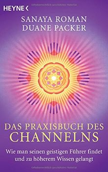 Das Praxisbuch des Channelns: Wie man seinen geistigen Führer findet und zu höherem Wissen gelangt
