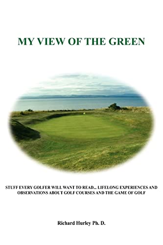 MY VIEW OF THE GREEN: STUFF EVERY GOLFER WILL WANT TO READ... LIFELONG EXPERIENCES AND OBSERVATIONS ABOUT GOLF COURSES AND THE GAME OF GOLF