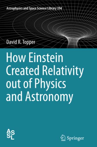 How Einstein Created Relativity out of Physics and Astronomy (Astrophysics and Space Science Library, Band 394)