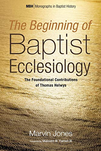 The Beginning of Baptist Ecclesiology: The Foundational Contributions of Thomas Helwys (Monographs in Baptist History, Band 6)