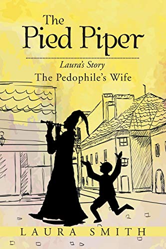 The Pied Piper: Laura's Story the Pedophile's Wife