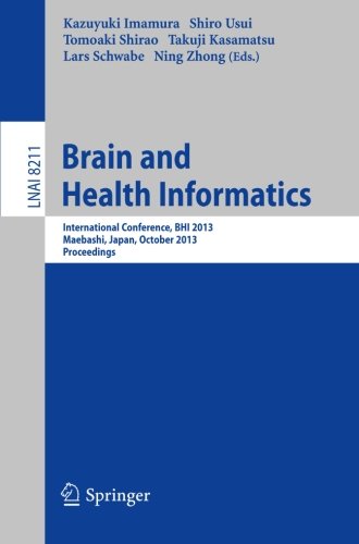 Brain and Health Informatics: International Conference, BHI 2013, Maebashi, Japan, October 29-31, 2013. Proceedings (Lecture Notes in Computer Science / Lecture Notes in Artificial Intelligence)