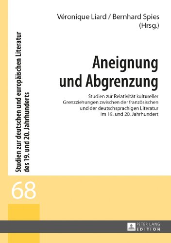 Aneignung und Abgrenzung: Studien zur Relativität kultureller Grenzziehungen zwischen der französischen und der deutschsprachigen Literatur im 19. und ... Literatur des 19. und 20. Jahrhunderts)
