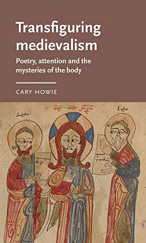Transfiguring medievalism: Poetry, attention, and the mysteries of the body (Manchester Medieval Literature and Culture, 37)