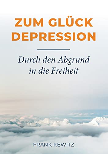 Zum Glück Depression: Durch den Abgrund in die Freiheit