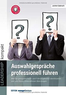 Auswahlgespräche professionell führen. Wie Sie geeignete Fach- und Führungskräfte identifizieren und von Ihrem Unternehmen überzeugen (LEADERSHIP kompakt)