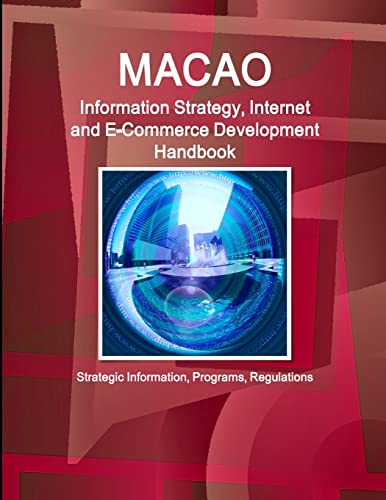 Macao Information Strategy, Internet and E-Commerce Development Handbook - Strategic Information, Programs, Regulations (World Business and Investment Library)