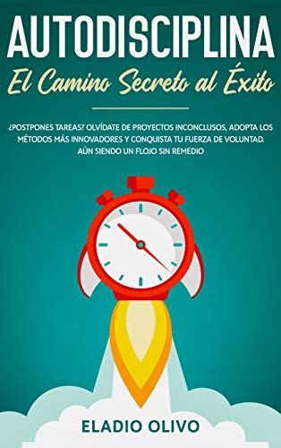 Autodisciplina: Camino secreto al éxito: Postpones tareas? Olvídate de proyectos inconclusos, adopta los métodos más innovadores y conquista tu fuerza de voluntad. Aun siendo un flojo sin remedio