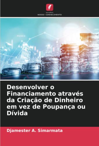 Desenvolver o Financiamento através da Criação de Dinheiro em vez de Poupança ou Dívida