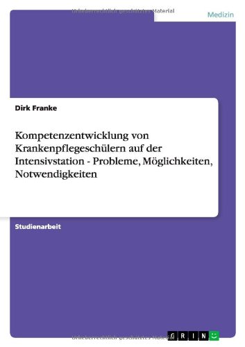 Kompetenzentwicklung von Krankenpflegeschülern auf der Intensivstation - Probleme, Möglichkeiten, Notwendigkeiten