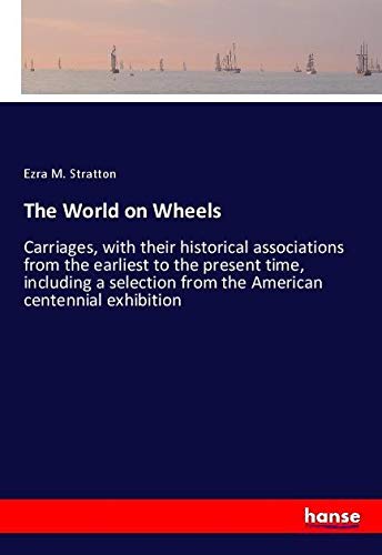 The World on Wheels: Carriages, with their historical associations from the earliest to the present time, including a selection from the American centennial exhibition