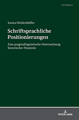 Schriftsprachliche Positionierungen: Eine pragmalinguistische Untersuchung historischer Paratexte (LITTERA: Studien zur Sprache und Literatur / Studies in Language and Literature, Band 8)