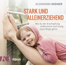 Stark und alleinerziehend: Wie du der Erschöpfung entkommst und mutig neue Wege gehst