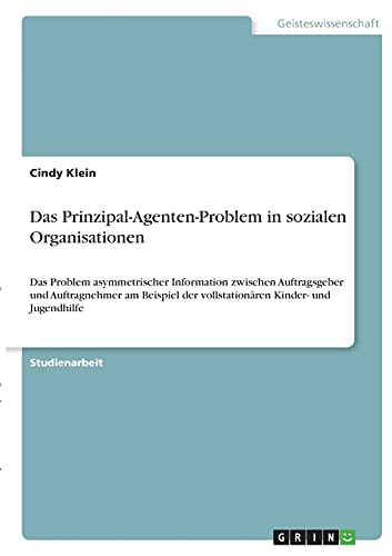 Das Prinzipal-Agenten-Problem in sozialen Organisationen: Das Problem asymmetrischer Information zwischen Auftragsgeber und Auftragnehmer am Beispiel der vollstationären Kinder- und Jugendhilfe