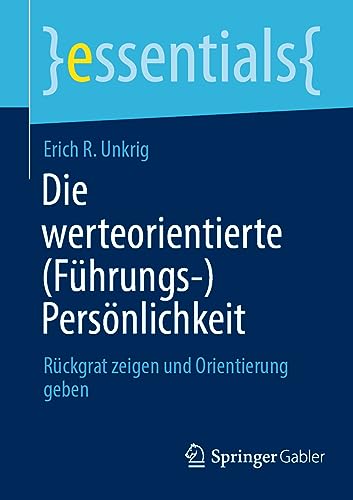 Die werteorientierte (Führungs-)Persönlichkeit: Rückgrat zeigen und Orientierung geben (essentials)