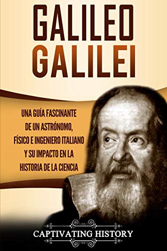 Galileo Galilei: Una Guía Fascinante de un Astrónomo, Físico e Ingeniero Italiano y Su Impacto en la Historia de la Ciencia