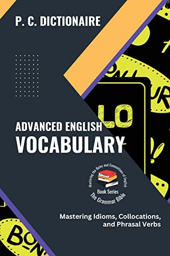 Advanced English Vocabulary: Mastering Idioms, Collocations, and Phrasal Verbs (The Grammar Bible: Mastering the Rules and Conventions of English)