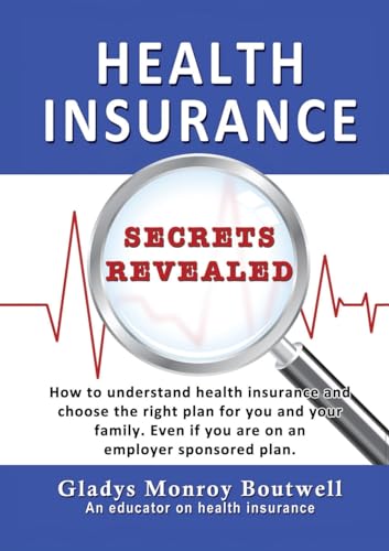 HEALTH INSURANCE SECRETS REVEALED: How to understand health insurance and choose the right plan for you and your family. Even if you are on an employer sponsored plan