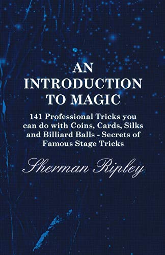 An Introduction to Magic - 141 Professional Tricks you can do with Coins, Cards, Silks and Billiard Balls - Secrets of Famous Stage Tricks