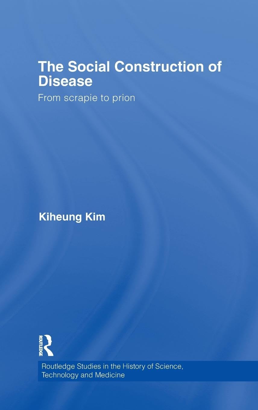 The Social Construction of Disease: From Scrapie to Prion (Routledge Studies in the History of Science, Technology & Medicine, Band 25)