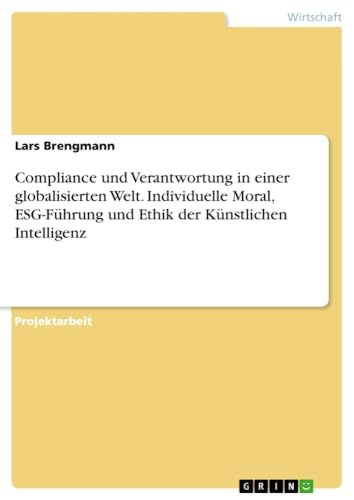 Compliance und Verantwortung in einer globalisierten Welt. Individuelle Moral, ESG-Führung und Ethik der Künstlichen Intelligenz