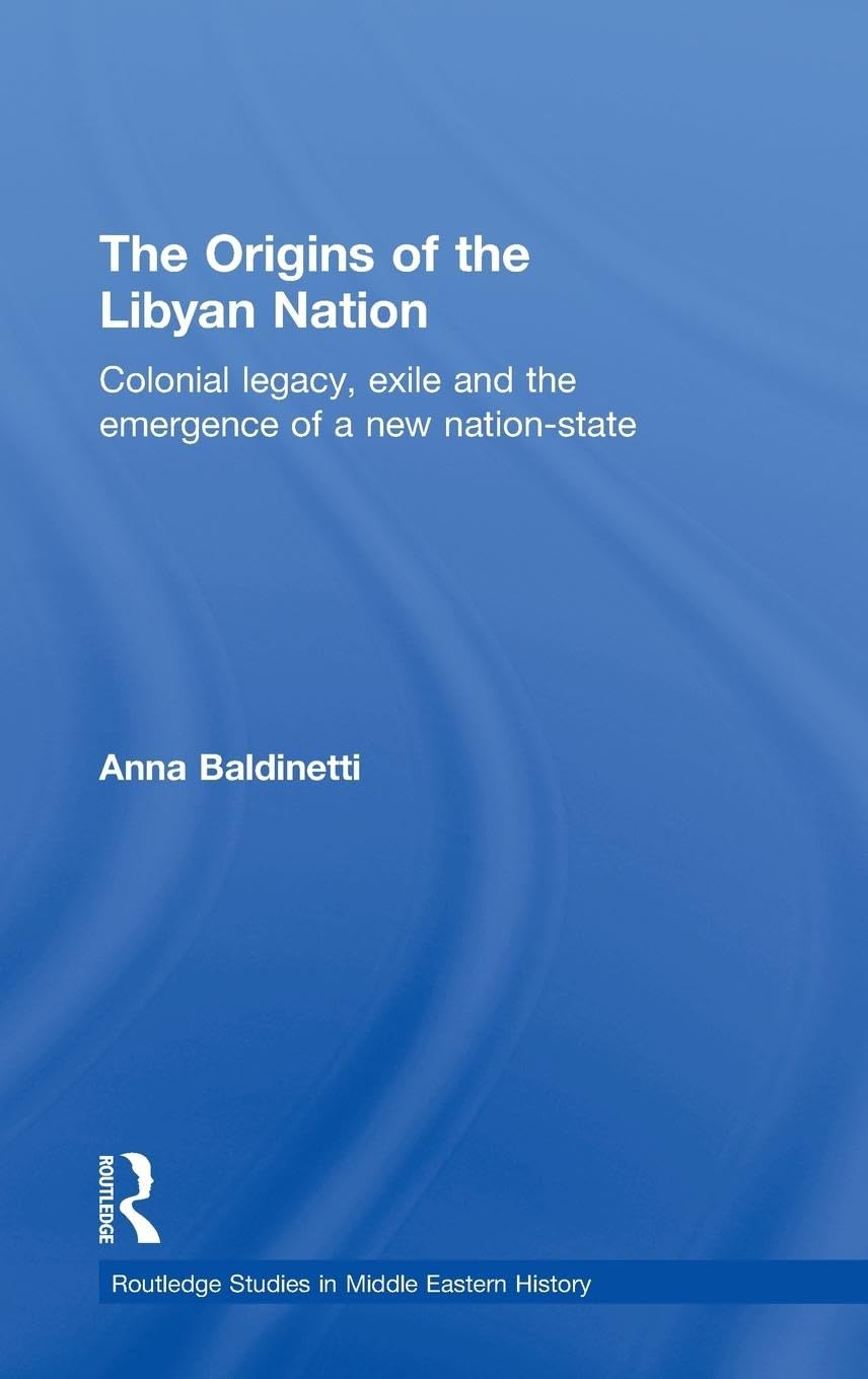 The Origins of the Libyan Nation: Colonial Legacy, Exile and the Emergence of a New Nation-State (Routledge Studies in Middle Eastern History, Band 10)